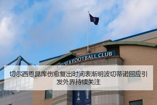 切尔西恩昆库伤愈复出时间表渐明波切蒂诺回应引发外界持续关注