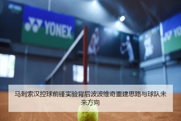 马刺索汉控球前锋实验背后波波维奇重建思路与球队未来方向