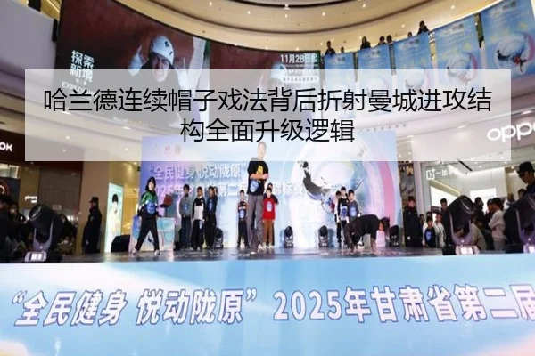 哈兰德连续帽子戏法背后折射曼城进攻结构全面升级逻辑