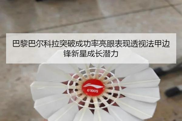 巴黎巴尔科拉突破成功率亮眼表现透视法甲边锋新星成长潜力