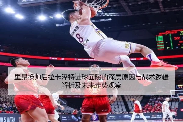 里昂换帅后拉卡泽特进球回暖的深层原因与战术逻辑解析及未来走势观察