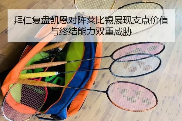 拜仁复盘凯恩对阵莱比锡展现支点价值与终结能力双重威胁