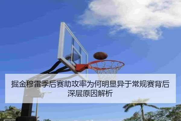 掘金穆雷季后赛助攻率为何明显异于常规赛背后深层原因解析