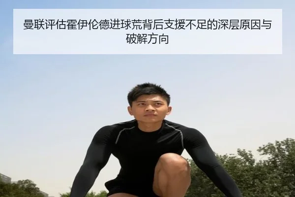 曼联评估霍伊伦德进球荒背后支援不足的深层原因与破解方向