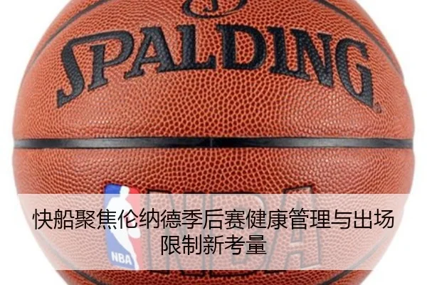 快船聚焦伦纳德季后赛健康管理与出场限制新考量