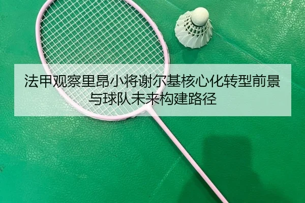 法甲观察里昂小将谢尔基核心化转型前景与球队未来构建路径